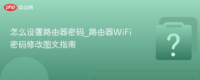 怎么设置路由器密码_路由器wifi密码修改图文指南 - php中文网