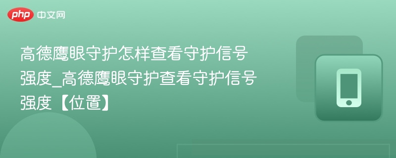 高德鹰眼守护怎样查看守护信号强度_高德鹰眼守护查看守护信号强度【位置】 - php中文网
