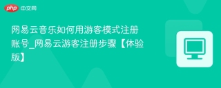 网易云音乐如何用游客模式注册账号_网易云游客注册步骤【体验版】