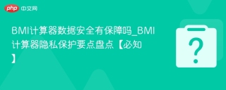 bmi计算器数据安全有保障吗_bmi计算器隐私保护要点盘点【必知】 - php中文网