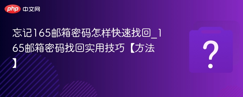 忘记165邮箱密码怎样快速找回_165邮箱密码找回实用技巧【方法】 - php中文网