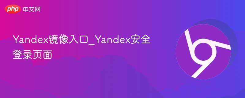 yandex镜像入口_yandex安全登录页面 - php中文网
