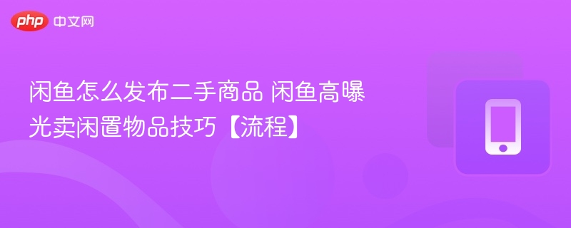 闲鱼怎么发布二手商品 闲鱼高曝光卖闲置物品技巧【流程】 - php中文网
