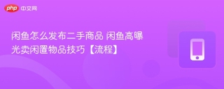 闲鱼怎么发布二手商品 闲鱼高曝光卖闲置物品技巧【流程】