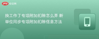 换工作了专项附加扣除怎么弄 新单位同步专项附加扣除信息方法