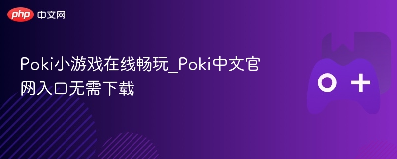 poki小游戏在线畅玩_poki中文官网入口无需下载 - php中文网