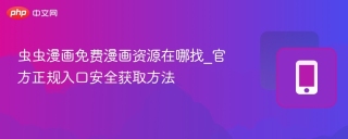 虫虫漫画免费漫画资源在哪找_官方正规入口安全获取方法