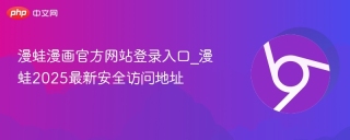 漫蛙漫画官方网站登录入口_漫蛙2025最新安全访问地址
