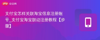 支付宝怎样关联淘宝信息注册账号_支付宝淘宝联动注册教程【步骤】