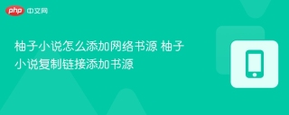 柚子小说怎么添加网络书源 柚子小说复制链接添加书源
