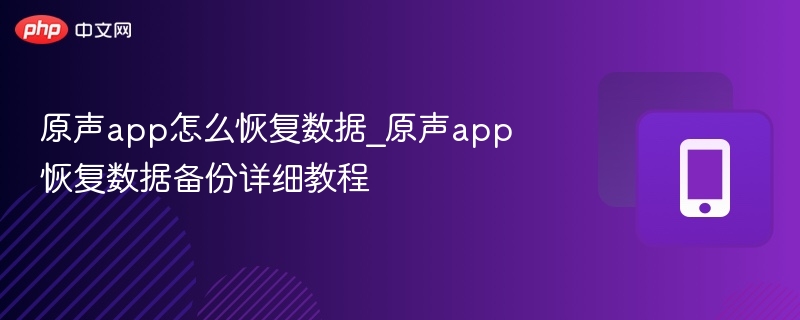 原声app怎么恢复数据_原声app恢复数据备份详细教程 - php中文网