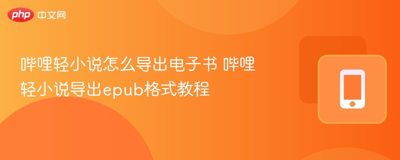 哔哩轻小说怎么导出电子书 哔哩轻小说导出epub格式教程 - php中文网