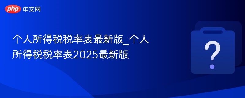 个人所得税税率表最新版_个人所得税税率表2025最新版 - php中文网