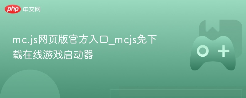 mc.js网页版官方入口_mcjs免下载在线游戏启动器 - php中文网
