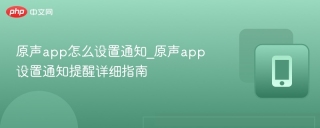 原声app怎么设置通知_原声app设置通知提醒详细指南