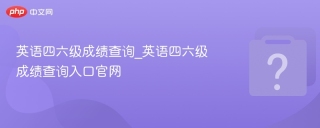 英语四六级成绩查询_英语四六级成绩查询入口官网