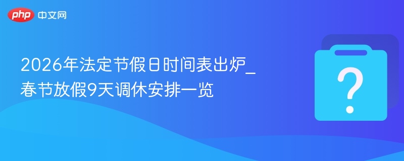 2026年法定节假日时间表出炉_春节放假9天调休安排一览 - php中文网