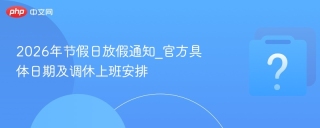2026年节假日放假通知_官方具体日期及调休上班安排