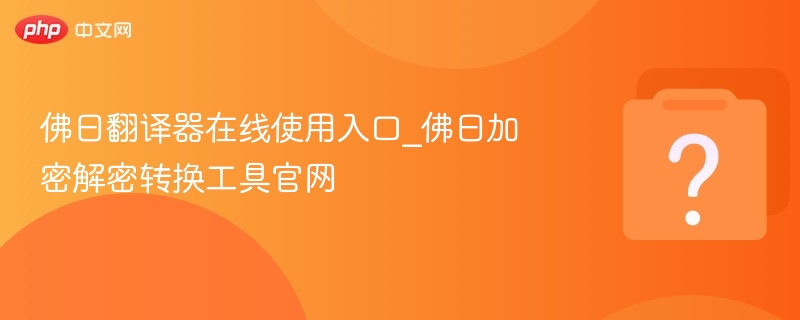 佛曰翻译器在线使用入口_佛曰加密解密转换工具官网 - php中文网