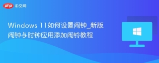 Windows 11如何设置闹钟_新版闹钟与时钟应用添加闹铃教程