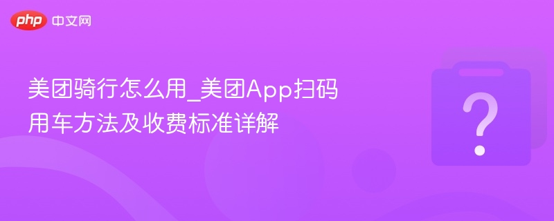 美团骑行怎么用_美团app扫码用车方法及收费标准详解 - php中文网