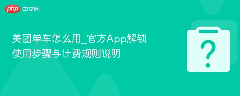 美团单车怎么用_官方app解锁使用步骤与计费规则说明 - php中文网