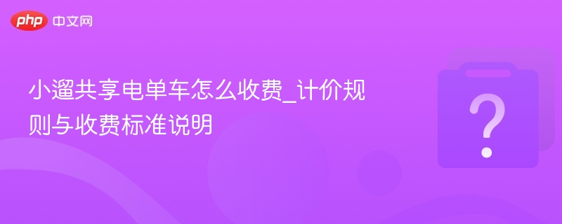 小遛共享电单车怎么收费_计价规则与收费标准说明 - php中文网