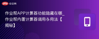 作业帮APP计算器功能隐藏在哪_作业帮内置计算器调用与用法【揭秘】