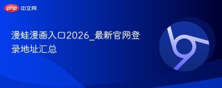 漫蛙漫画入口2026_最新官网登录地址汇总