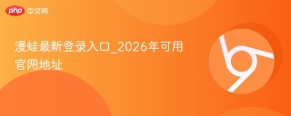 漫蛙最新登录入口_2026年可用官网地址