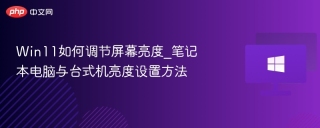 Win11如何调节屏幕亮度_笔记本电脑与台式机亮度设置方法