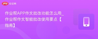 作业帮APP作文批改功能怎么用_作业帮作文智能批改使用要点【指南】