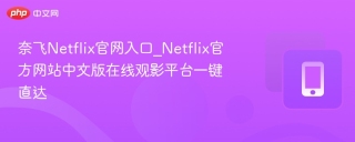奈飞Netflix官网入口_Netflix官方网站中文版在线观影平台一键直达