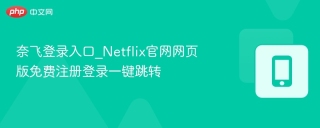 奈飞登录入口_Netflix官网网页版免费注册登录一键跳转