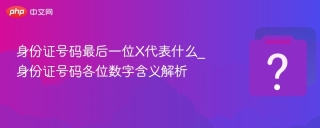 身份证号码最后一位X代表什么_身份证号码各位数字含义解析