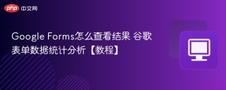 Google Forms怎么查看结果 谷歌表单数据统计分析【教程】