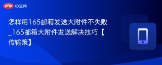 怎样用165邮箱发送大附件不失败_165邮箱大附件发送解决技巧【传输策】