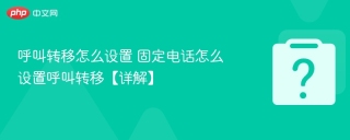 呼叫转移怎么设置 固定电话怎么设置呼叫转移【详解】
