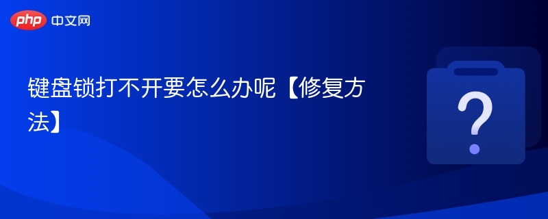 键盘锁打不开要怎么办呢【修复方法】 - php中文网