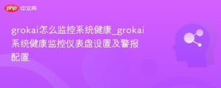grokai怎么监控系统健康_grokai系统健康监控仪表盘设置及警报配置