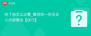 拍了拍怎么设置_微信拍一拍自定义内容修改【技巧】 - php中文网