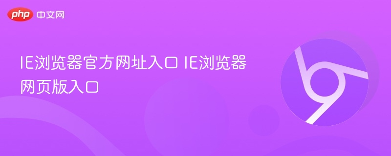 ie浏览器官方网址入口 ie浏览器网页版入口 - php中文网