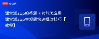 课堂派app的答题卡功能怎么用 课堂派app客观题快速批改技巧【教程】