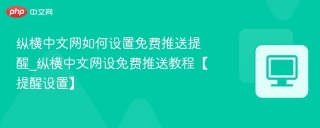 纵横中文网如何设置免费推送提醒_纵横中文网设免费推送教程【提醒设置】