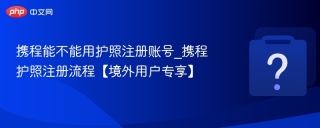 携程能不能用护照注册账号_携程护照注册流程【境外用户专享】