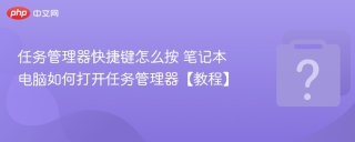 任务管理器快捷键怎么按 笔记本电脑如何打开任务管理器【教程】