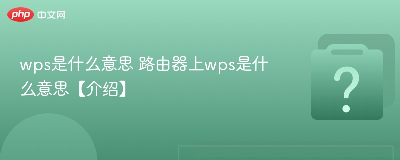 wps是什么意思 路由器上wps是什么意思【介绍】 - php中文网