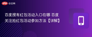 百度搜有红包活动入口在哪 百度关注抢红包活动参加方法【详解】