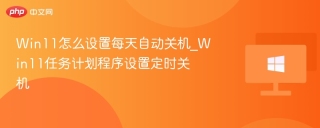 win11怎么设置每天自动关机_win11任务计划程序设置定时关机 - php中文网