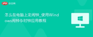 怎么在电脑上定闹钟_使用Windows闹钟与时钟应用教程